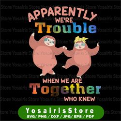 Apparently We're Trouble When We Are Together Who Knew, Slot Svg, Best Friends Svg Birthday Svg
