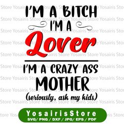I'm a Bitch I'm a Lover I'm a Crazy Ass Mother SVG - Bitch Svg
