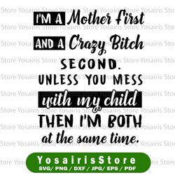 I'm A Mother First And A Crazy Bitch Second Unless You Mess With My Child Then I'm Both At The Same Time svg, dxf,eps