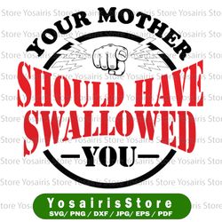 Your Mother Should Have Swallowed You - Family Svg, Woman Birthday Svg, Summer svg