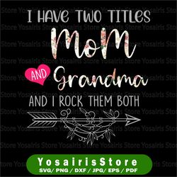I Have Two Titles, Mom and Grandma and I Rock Them Both png, Mothers Day, Mom Birthday , Grandma png, flower jpeg,