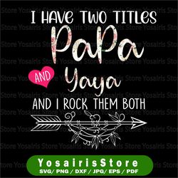 I Have Two Titles Papa And Yaya , Grandpa Png,flower jpeg, Printable png, Grandpa , Gift For Grandpa, Father's Day