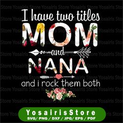 I Have Two Titles Mom And Nana Floral PNG, digital download Prints, digital print - Sublimation printing