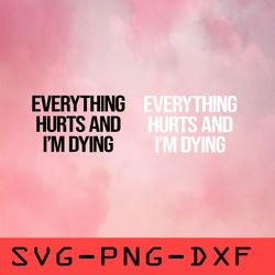 Everything Hurts And I'm Dying Svg,png,dxf,cricut,cut file,clipart