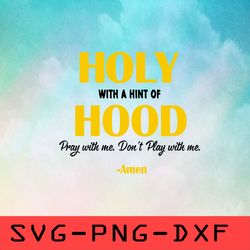 Holy With A Hint Of Hood Pray With Me Don't Play With Me Svg,png,dxf,cricut,cut file,clipart