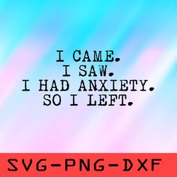I Came I Saw I Had Anxiety So I Left Svg,png,dxf,cricut,cut file,clipart