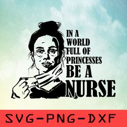 In A World Full Of Princesses Be A Nurse Svg, Nurse Quotes Svg,png,dxf,cricut,cut file,clipart