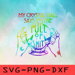 My Crystal Ball Says Youre Full Of Shit Svg,png,dxf,cricut,cut file,clipart