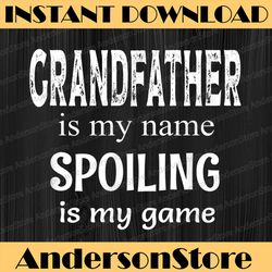 Grandfather Is My Name Spoiling Is My Game Granddad Grandpa Best Dad Daddy Father's Day Happy Father's Day PNG
