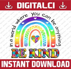 Autism PNG, In A World Where You Can Be Anything Be Kind Rainbow PNG, sublimation, Clipart, Transfer Image