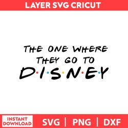 Friends The One Where They Go Disney, Mickey Mouse Svg, Disney Birthday Svg, Disney Bundle Svg, Dxf, Png, Digital file