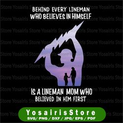 Behind Every Lineman Who Believes In Himself Is A Lineman Mom Who Believed In Him First Svg for cricut  Png Printable