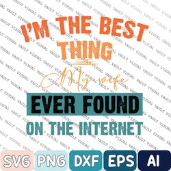 I'm The Best Thing My Wife Ever Found On The InterneSvg, Digital Download, Matching Couples Svg, Valentine's Day Svg, Fa