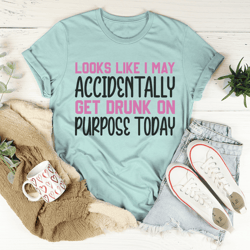 looks like i may accidentally get drunk on purpose today tee
