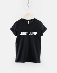 Just Jump T Shirt Slogan Positive Meditation Motivational T-Shirt - T89