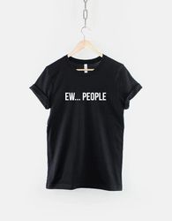 Ew... People Tshirt - Anti-Social T-shirt - T92