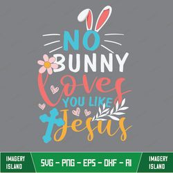 No Bunny Loves You Like Jesus Svg, Easter Svg, Easter Cut Files, Jesus Easter Svg, Easter Shirt Design, Christian Svg, J