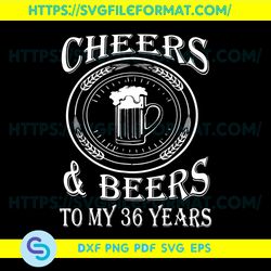 Cheers And Beers To My 36 Years Svg, Birthday Svg, Cheer Svg, Beer Svg, 36th Birthday Svg, 36 Years Old Svg,