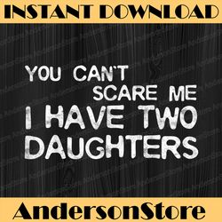You Can't Scare Me I Have Two Daughters Best Dad Daddy Father's Day Happy Father's Day PNG Sublimation Father's Day