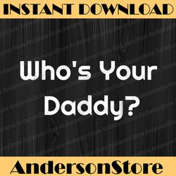 Who's Your Daddy Humorous Father's Best Dad Daddy Father's Day Happy Father's Day PNG Sublimation