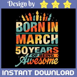March 1972 50 Year Old Svg, Born In March 50 Years Of Being Awesome Svg, 50th Birthday Svg Png,  Born In 1972 Svg