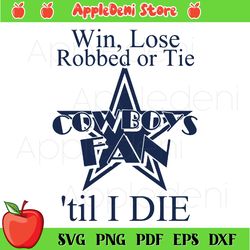 Win Lose Robbed Or Tie Cowboys Fan Till I Die Svg, Sport Svg, Dallas Cowboys Svg, Football Svg