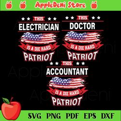 This Accountant Electrician Doctor Is A Die Hard Patriot Bundle Svg, Independence Svg, American Flag Svg, 4th Of July Sv