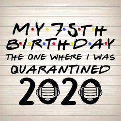 My 75th Birthday The One Where I Was Quarantined SVG PNG DXF EPS Download Files
