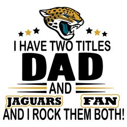 I Have Two Titles Dad And Jaguars Fan And I Rock Them Both Svg, Sport Svg, Jaguars Svg, Jacksonville Svg, Super Bowl Sv