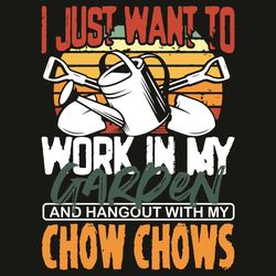 I Just Want To Work In My Garden And Hangout With My Chow Chows Svg, Trending Svg, Work In My Garden Svg, Chow Chows Svg