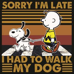Sorry I Am Late I Had To Walk My Dog Svg, Trending Svg, Dog Svg, Pet Svg, Puppy Svg, Late Svg, Walking Svg, Vintage Svg,