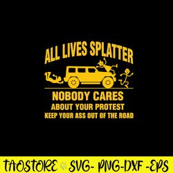 All Lives Splatter Nobody Cares Abouts Your Protest Keep Your As Out Of The Road Svg, Png Dxf Eps File