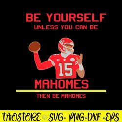 Be Yourself Unless You Can Be Mahomes Then Be Mahomes Svg, Kansas City Chiefs Svg, Png Dxf Eps File