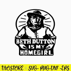 Beth Dutton Is My Homegirl Svg, Beth Dutton Yellowstone Svg, Png Dxf Eps File