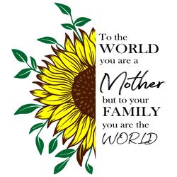To the world you are a mother but to your family you are the world Svg, Mother Quotes Svg