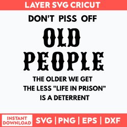 Dont Piss Off Old People The Older We Get The Less Life In Prison Is A Deterrent Svg, Png Dxf Eps File