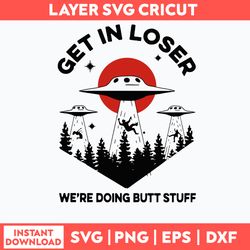 Get In Loser We_re Doing Butt Stuff Svg, Png Dxf Eps Digital File