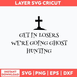 Get In Losers Were Going Ghost Hunting Svg, Png Dxf Eps File