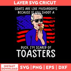 Goats Are Like Mushrooms Because If You Shoot A Duck I_m Scared Of Toasters Svg, Png Dxf Eps File