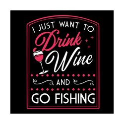 I Just Want To Drink Wine And Go Fishing Svg, Trending Svg, Wine Svg, Fishing Svg, Wine Glass Svg, Drinking Svg, Drink S