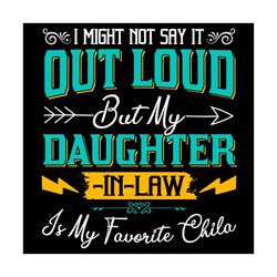 I Might Not Say It Out Loud Buy My Daughter In Law Is My Favourite Chila Svg, Fathers Day Svg, Daughter Svg, Dad Svg, Ar