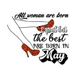 All Woman Are Born Equal But The Best Are Born In May Svg, Birthday Svg, Woman Svg, May Svg, May Woman Svg, May Girl Svg