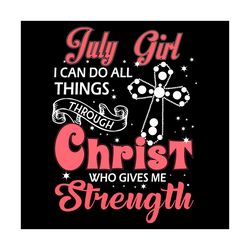 July Girl I Can Do All Things Through Christ Who Gives Me Strength Svg, Birthday Svg, July Svg, July Birthday Svg, July