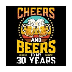 Cheers And Beers To My 30 Years Birthday Svg, Birthday Svg, Cheers Svg, Beers Svg, Beers Birthday Svg, Birthday Man Svg,