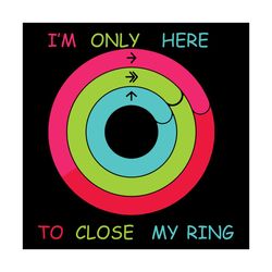 I am only here to close my rings svg, Close your rings svg, Apple watch svg, Apple app svg, Close your rings challenge s