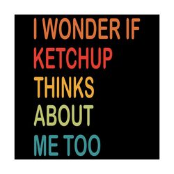 I Wonder If Ketchup Thinks About Me Too Svg, Trending Svg, Ketchup Svg, Ketchup Lovers Svg, Ketchup Gifts Svg, Ketchup B
