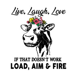 Live Laugh Love If That Doesnt Work Load Aim And Fire Cow Svg, Animal Svg, Cow Svg, Flower Svg, Load Svg, Aim Svg, Fire