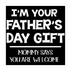 Im Your Fathers Day Gift Mommy Says You Are Welcome Svg