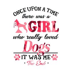 Once Upon A Time There Was A Girl Who Really Loved Dogs It Was Me The End Svg, Trending Svg, Girl Svg, Dogs Svg, Love Do