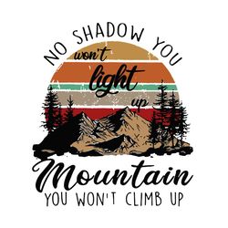 No Shadow You Wont Light Up Mountain You Wont Climb Up Svg